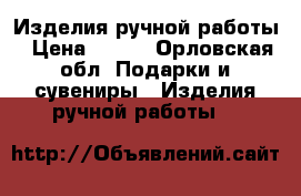 Изделия ручной работы › Цена ­ 600 - Орловская обл. Подарки и сувениры » Изделия ручной работы   